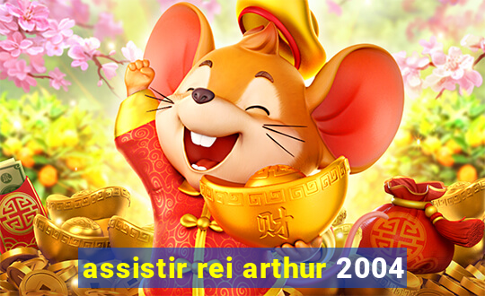 assistir rei arthur 2004